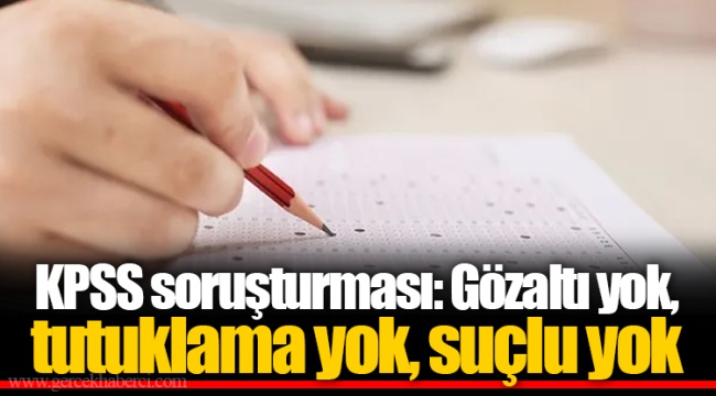 KPSS soruşturması: Gözaltı yok, tutuklama yok, suçlu yok