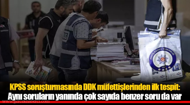 KPSS soruşturmasında DDK müfettişlerinden ilk tespit: Aynı soruların yanında çok sayıda benzer soru da var