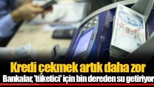 Kredi çekmek artık daha zor.... Bankalar, 'tüketici' için bin dereden su getiriyor