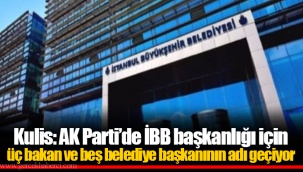 Kulis: AK Parti’de İBB başkanlığı için üç bakan ve beş belediye başkanının adı geçiyor