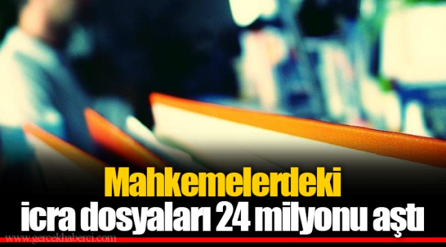 Mahkemelerdeki icra dosyaları 24 milyonu aştı