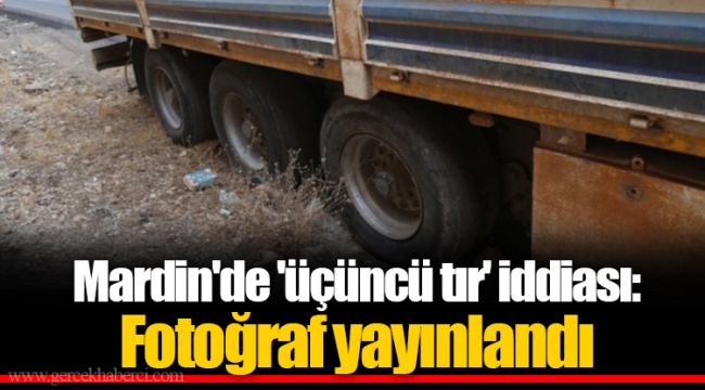 Mardin'de 'üçüncü tır' iddiası: Fotoğraf yayınlandı
