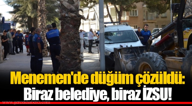 Menemen'de düğüm çözüldü: Biraz belediye, biraz İZSU!