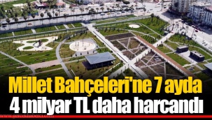 Millet Bahçeleri'ne 7 ayda 4 milyar TL daha harcandı