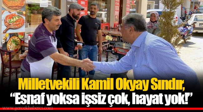 Milletvekili Kamil Okyay Sındır, “Esnaf yoksa işsiz çok, hayat yok!”