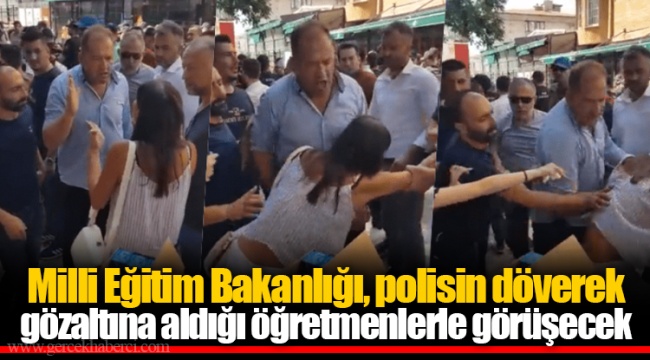 Milli Eğitim Bakanlığı, polisin döverek gözaltına aldığı öğretmenlerle görüşecek