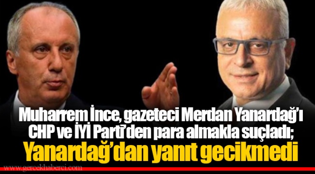 Muharrem İnce, gazeteci Merdan Yanardağ'ı CHP ve İYİ Parti'den para almakla suçladı; Yanardağ'dan yanıt gecikmedi