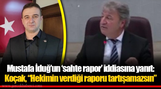 Mustafa İduğ'un 'sahte rapor' iddiasına yanıt: Koçak, "Hekimin verdiği raporu tartışamazsın"