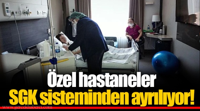 Özel hastaneler SGK sisteminden ayrılıyor!