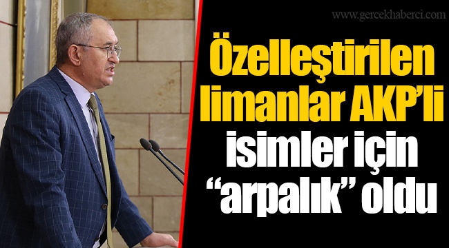 Özelleştirilen limanlar AKP’li isimler için “arpalık” oldu