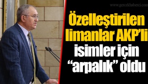 Özelleştirilen limanlar AKP’li isimler için “arpalık” oldu