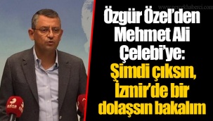 Özgür Özel’den Mehmet Ali Çelebi’ye: Şimdi çıksın, İzmir’de bir dolaşsın bakalım