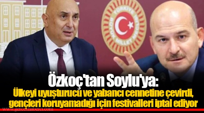 Özkoç'tan Soylu'ya: Ülkeyi uyuşturucu ve yabancı cennetine çevirdi, gençleri koruyamadığı için festivalleri iptal ediyor