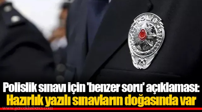 Polislik sınavı için 'benzer soru' açıklaması: Hazırlık yazılı sınavların doğasında var