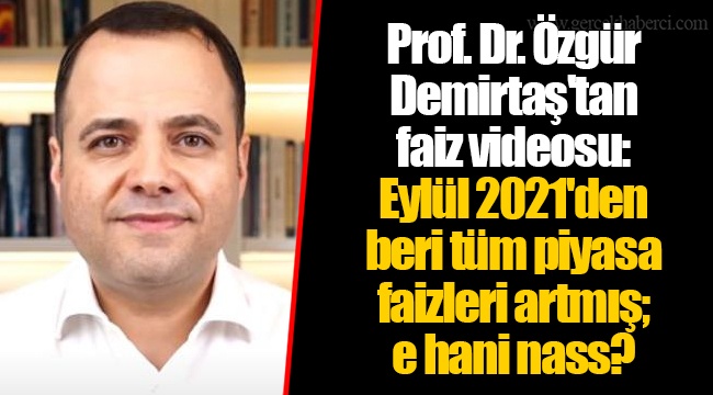Prof. Dr. Özgür Demirtaş'tan faiz videosu: Eylül 2021'den beri tüm piyasa faizleri artmış; e hani nass?