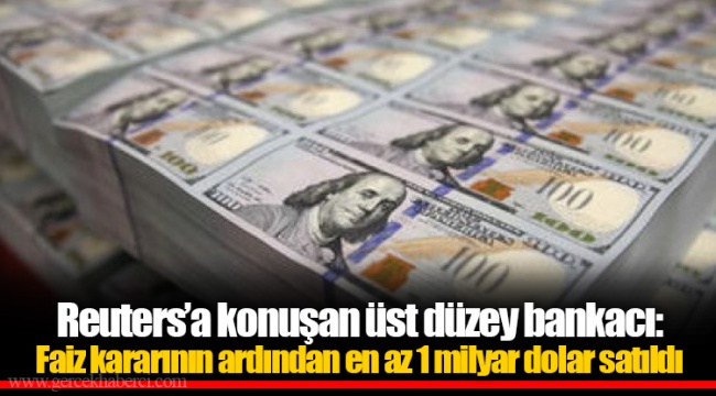 Reuters’a konuşan üst düzey bankacı: Faiz kararının ardından en az 1 milyar dolar satıldı