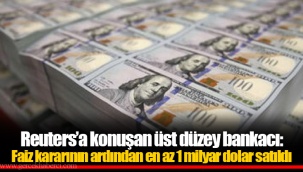 Reuters’a konuşan üst düzey bankacı: Faiz kararının ardından en az 1 milyar dolar satıldı