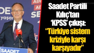 Saadet Partili Kılıç’tan ‘KPSS’ çıkışı: “Türkiye sistem kriziyle karşı karşıyadır”