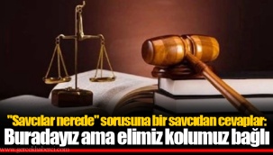 "Savcılar nerede" sorusuna bir savcıdan cevaplar: Buradayız ama elimiz kolumuz bağlı