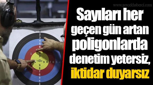 Sayıları her geçen gün artan poligonlarda denetim yetersiz, iktidar duyarsız