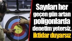 Sayıları her geçen gün artan poligonlarda denetim yetersiz, iktidar duyarsız