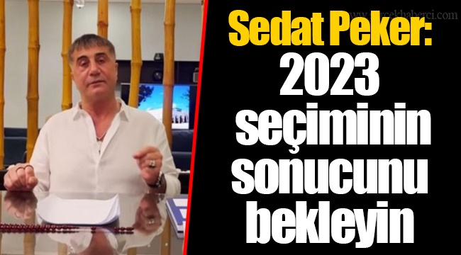 Sedat Peker: 2023 seçiminin sonucunu bekleyin
