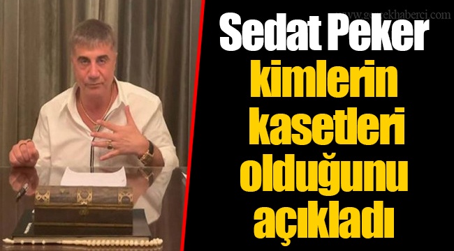 Sedat Peker kimlerin kasetleri olduğunu açıkladı