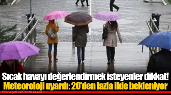 Sıcak havayı değerlendirmek isteyenler dikkat! Meteoroloji uyardı: 20'den fazla ilde bekleniyor