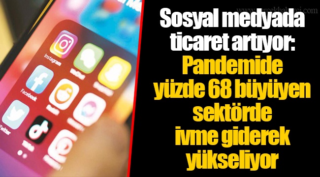 Sosyal medyada ticaret artıyor: Pandemide yüzde 68 büyüyen sektörde ivme giderek yükseliyor