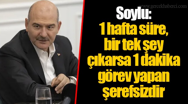 Soylu: 1 hafta süre, bir tek şey çıkarsa 1 dakika görev yapan şerefsizdir