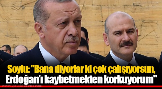 Soylu: "Bana diyorlar ki çok çalışıyorsun, Erdoğan'ı kaybetmekten korkuyorum"
