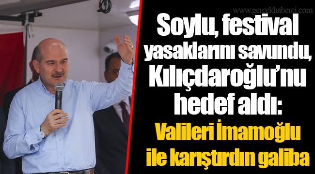 Soylu, festival yasaklarını savundu, Kılıçdaroğlu’nu hedef aldı: Valileri İmamoğlu ile karıştırdın galiba