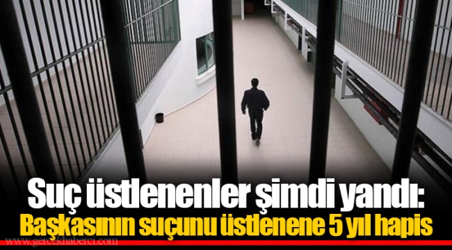 Suç üstlenenler şimdi yandı: Başkasının suçunu üstlenene 5 yıl hapis