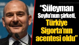 “Süleyman Soylu’nun şirketi, Türkiye Sigorta’nın acentesi oldu”