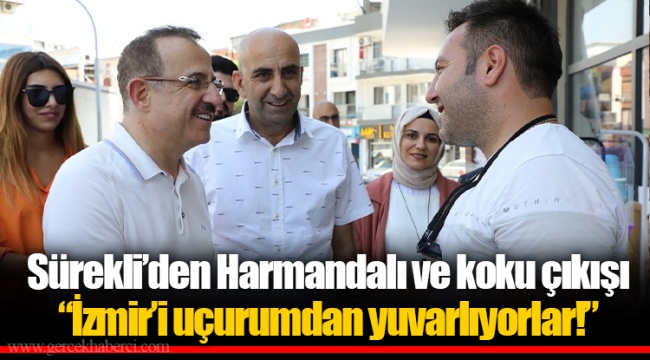 Sürekli’den Harmandalı ve koku çıkışı “İzmir’i uçurumdan yuvarlıyorlar!”