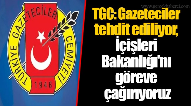 TGC: Gazeteciler tehdit ediliyor, İçişleri Bakanlığı'nı göreve çağırıyoruz