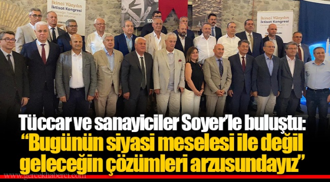 Tüccar ve sanayiciler Soyer’le buluştu: “Bugünün siyasi meselesi ile değil geleceğin çözümleri arzusundayız”