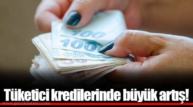 Tüketici kredilerinde büyük artış!