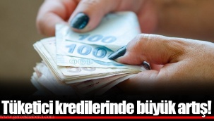 Tüketici kredilerinde büyük artış!