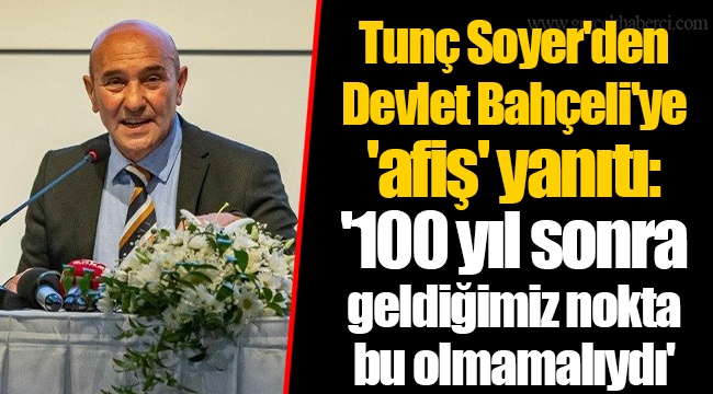 Tunç Soyer'den Devlet Bahçeli'ye 'afiş' yanıtı: '100 yıl sonra geldiğimiz nokta bu olmamalıydı'