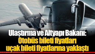 Ulaştırma ve Altyapı Bakanı: Otobüs bileti fiyatları uçak bileti fiyatlarına yaklaştı