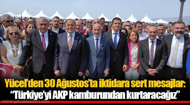 Yücel’den 30 Ağustos’ta iktidara sert mesajlar: “Türkiye’yi AKP kamburundan kurtaracağız”