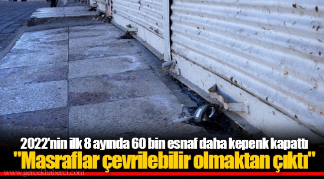 2022'nin ilk 8 ayında 60 bin esnaf daha kepenk kapattı  "Masraflar çevrilebilir olmaktan çıktı"