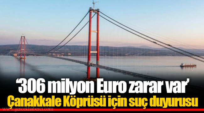 ‘306 milyon Euro zarar var’  Çanakkale Köprüsü için suç duyurusu