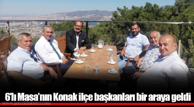 6’lı Masa’nın Konak ilçe başkanları bir araya geldi