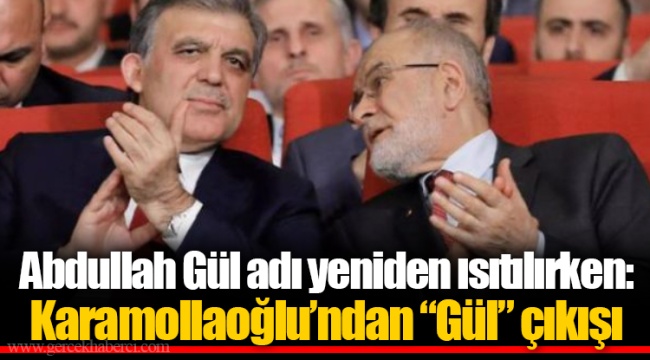 Abdullah Gül adı yeniden ısıtılırken: Karamollaoğlu’ndan “Gül” çıkışı