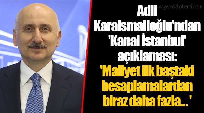 Adil Karaismailoğlu'ndan 'Kanal İstanbul' açıklaması 'Maliyet ilk baştaki hesaplamalardan biraz daha fazla… '