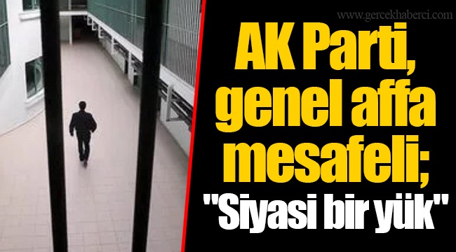 AK Parti, genel affa mesafeli; "Siyasi bir yük"