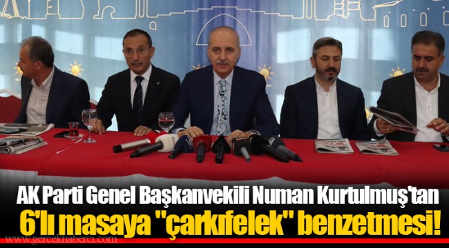 AK Parti Genel Başkanvekili Numan Kurtulmuş'tan 6'lı masaya "çarkıfelek" benzetmesi!
