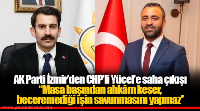 AK Parti İzmir’den CHP’li Yücel’e saha çıkışı ‘’Masa başından ahkâm keser, beceremediği işin savunmasını yapmaz’’